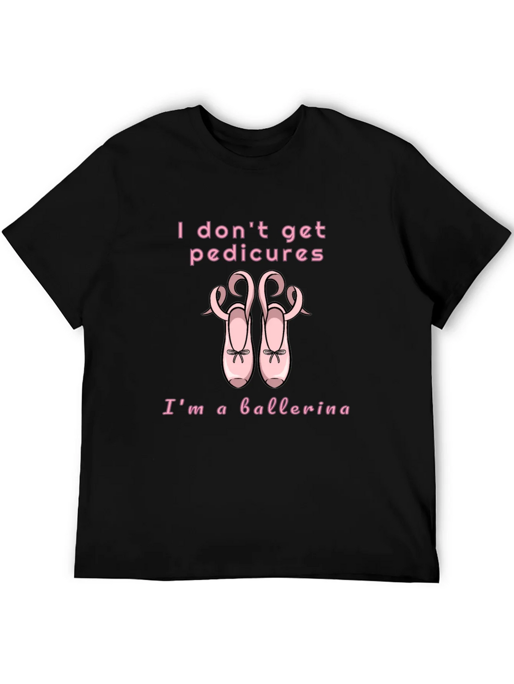 Ballerina T-Shirt - I Dont Get Pedicures