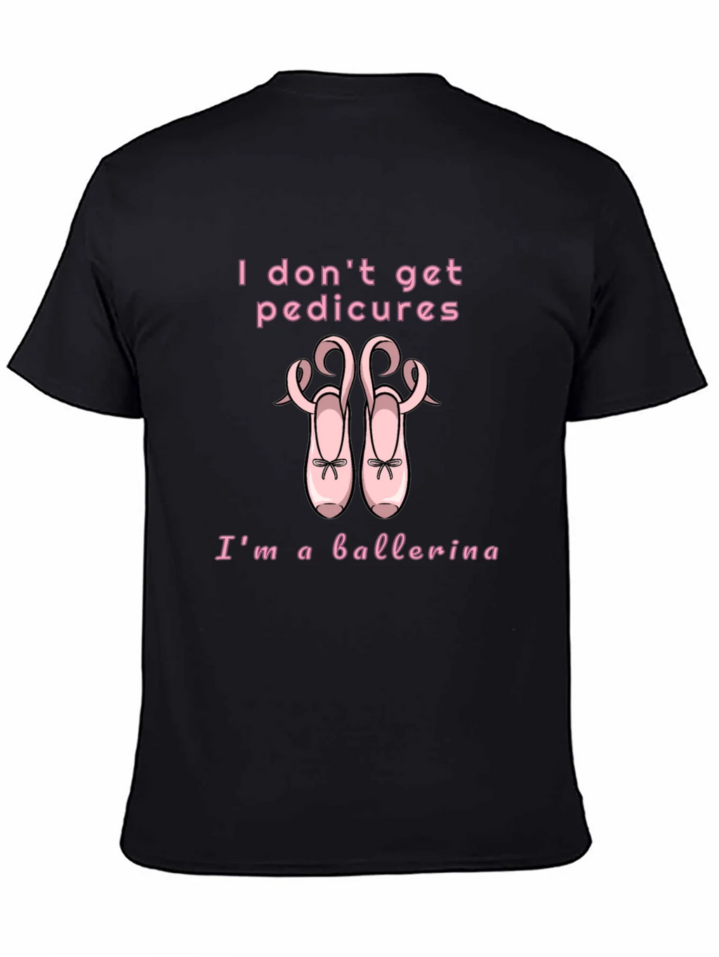Ballerina T-Shirt - I Dont Get Pedicures