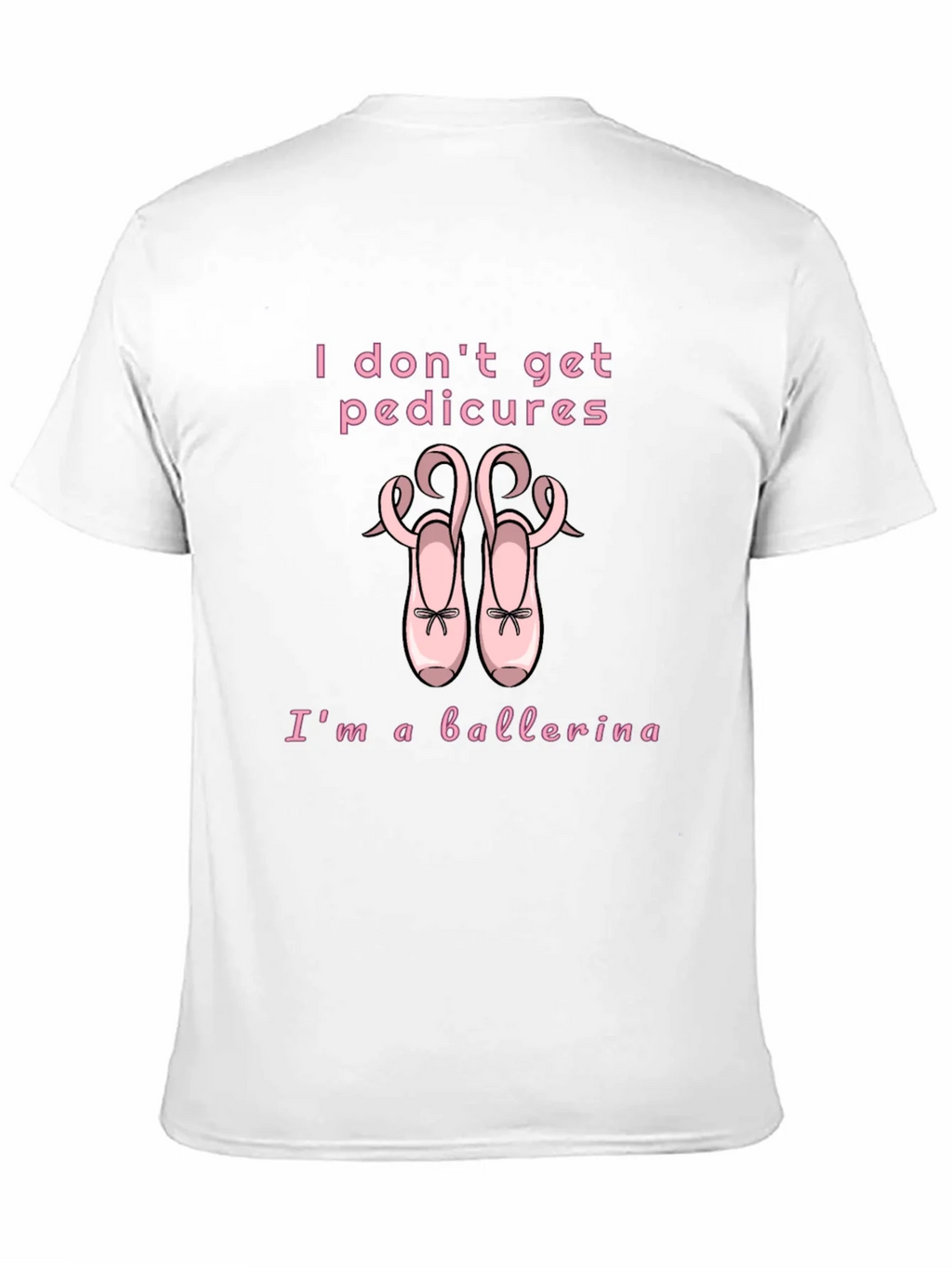 Ballerina T-Shirt - I Dont Get Pedicures