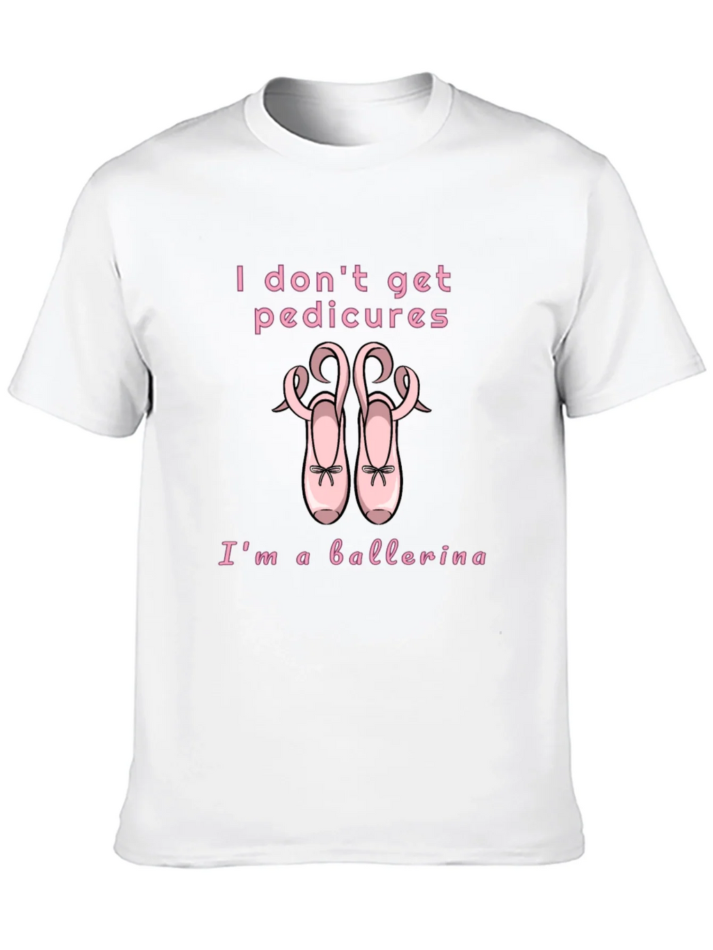 Ballerina T-Shirt - I Dont Get Pedicures