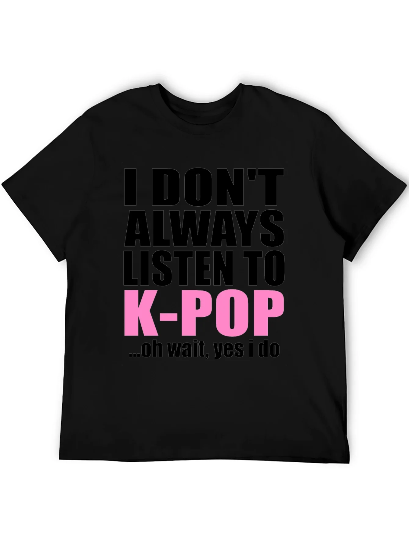 I DONT ALWAYS LISTEN TO K-POP T-Shirt