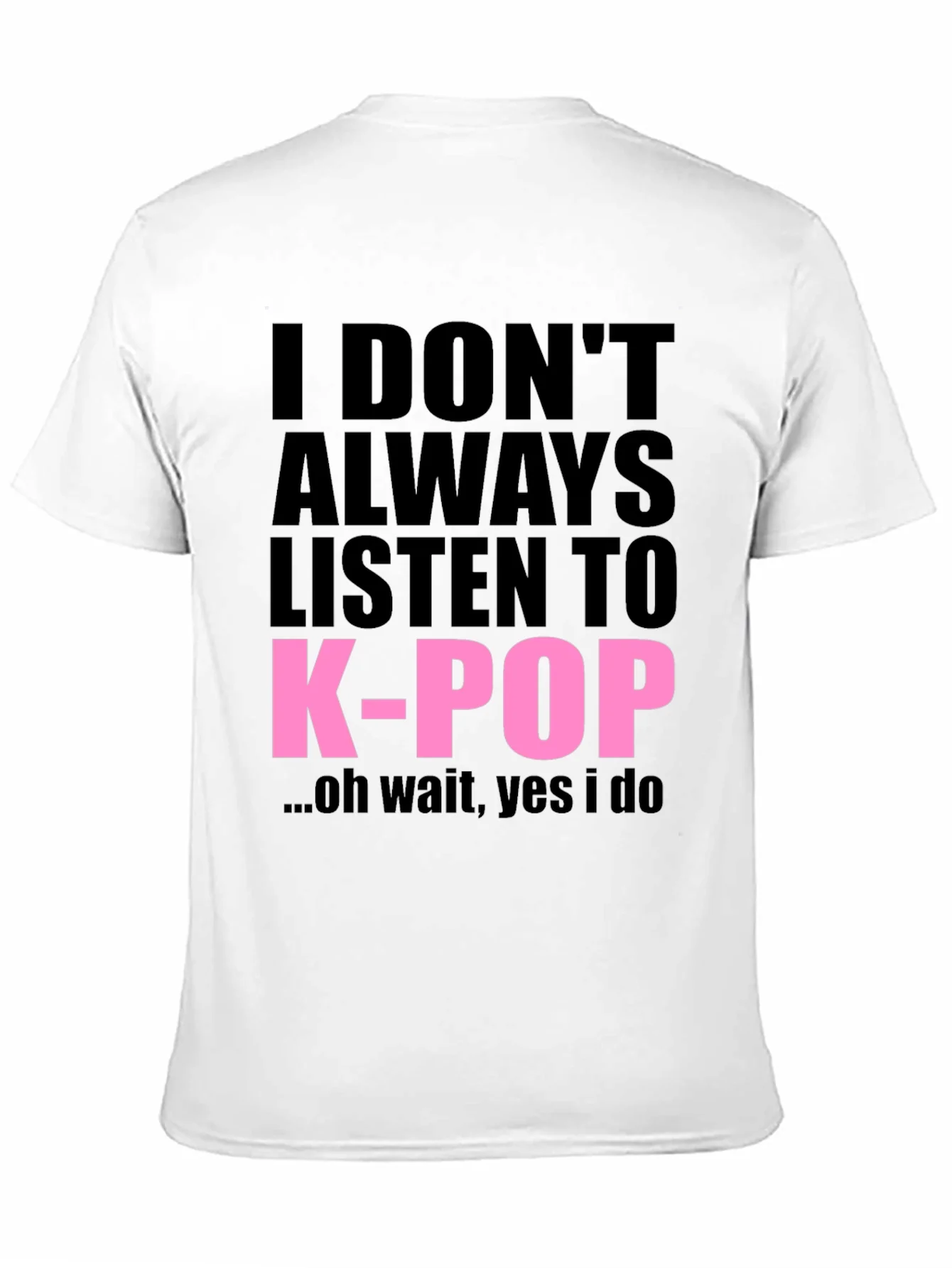 I DONT ALWAYS LISTEN TO K-POP T-Shirt