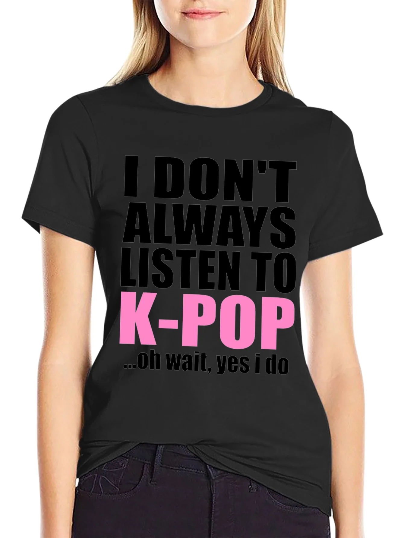 I DONT ALWAYS LISTEN TO K-POP T-Shirt