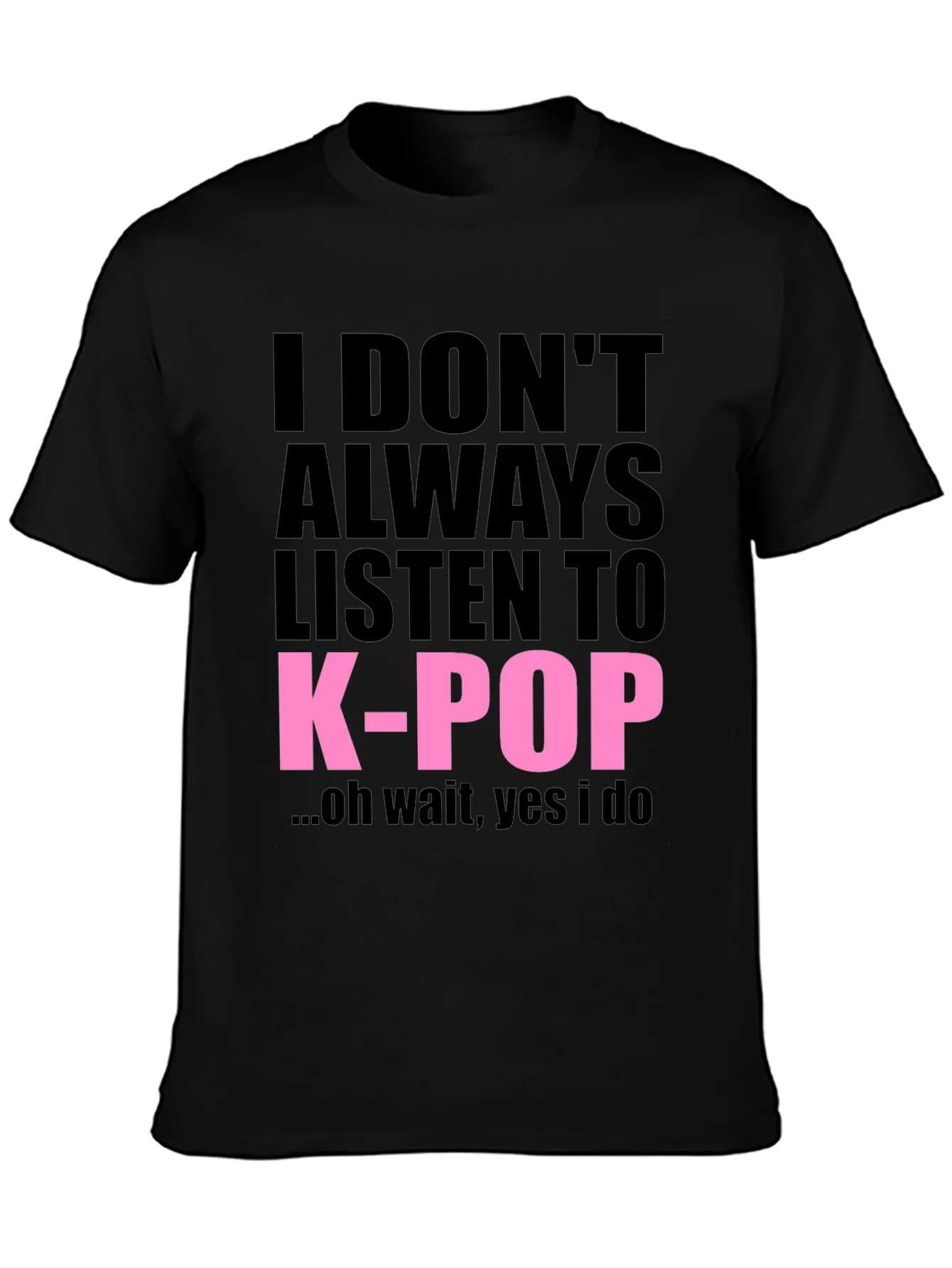I DONT ALWAYS LISTEN TO K-POP T-Shirt